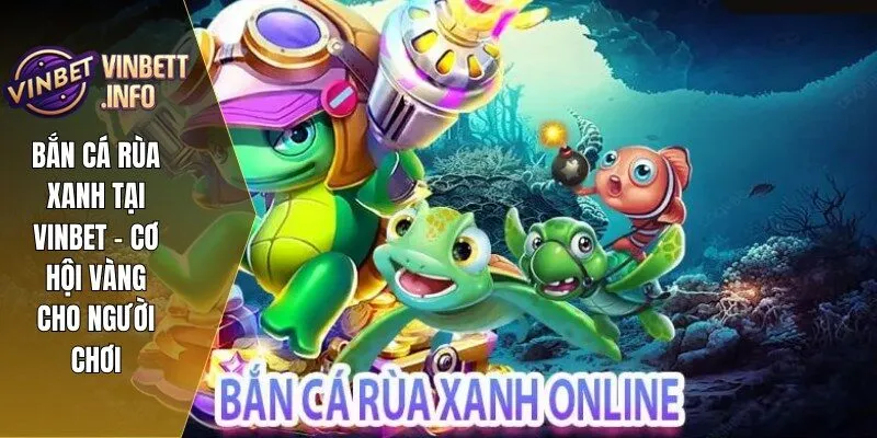 Bắn Cá Rùa Xanh Tại Vinbet - Cơ Hội Vàng Cho Người Chơi 3 ban ca rua xanh 1