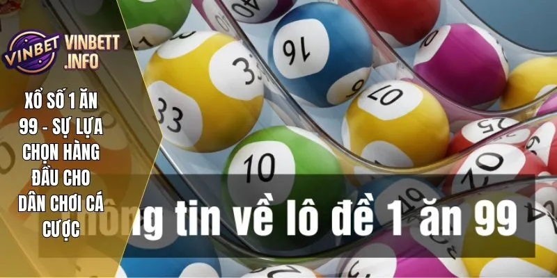 Xổ Số 1 Ăn 99 – Sự Lựa Chọn Hàng Đầu Cho Dân Chơi Cá Cược 3 Xổ Số 1 Ăn 99